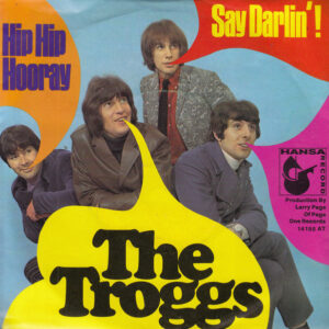 The Troggs - Hip Hip Hooray / Say Darlin'!